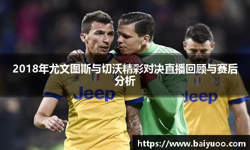 2018年尤文图斯与切沃精彩对决直播回顾与赛后分析