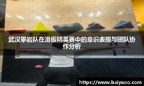 武汉攀岩队在滑板精英赛中的意识表现与团队协作分析